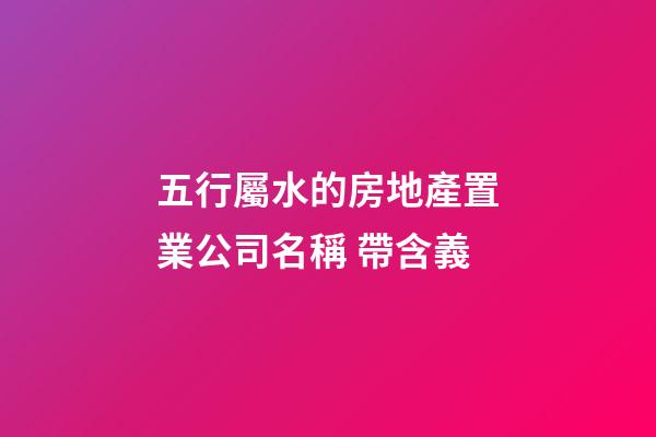 五行屬水的房地產置業公司名稱 帶含義-第1張-公司起名-玄機派